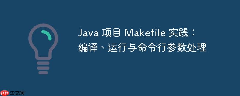 Java 项目 Makefile 实践：编译、运行与命令行参数处理