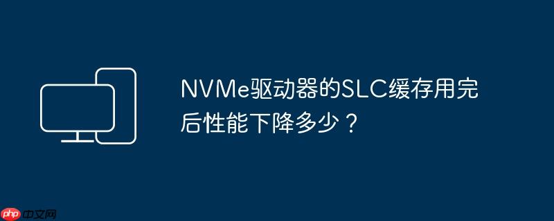 NVMe驱动器的SLC缓存用完后性能下降多少？