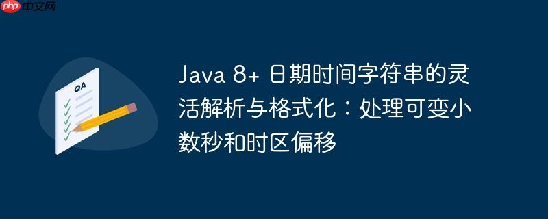 Java 8+ 日期时间字符串的灵活解析与格式化：处理可变小数秒和时区偏移