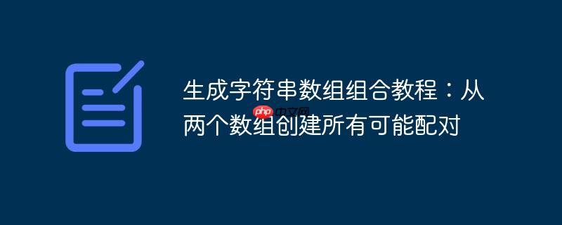 生成字符串数组组合教程：从两个数组创建所有可能配对