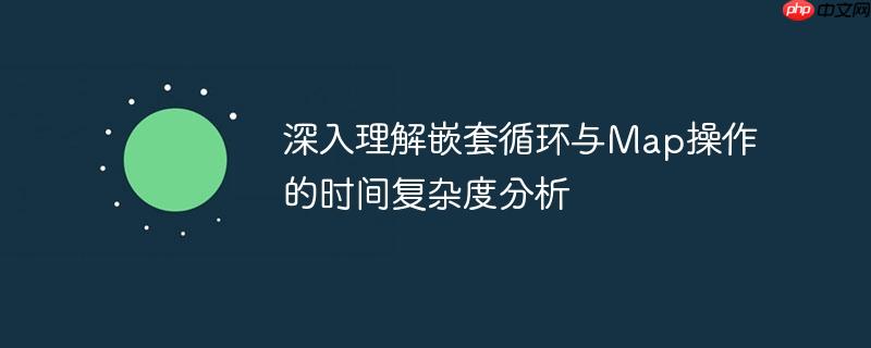 深入理解嵌套循环与Map操作的时间复杂度分析