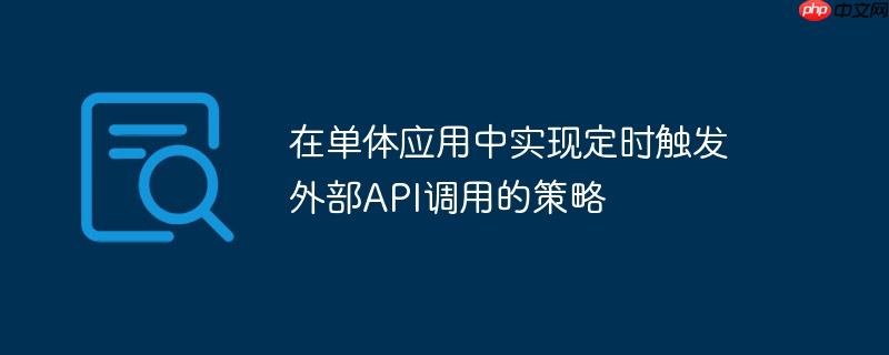 在单体应用中实现定时触发外部API调用的策略