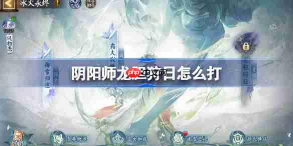 阴阳师冰火永烬二阶段怎么打-阴阳师龙胆狩日阵容搭配