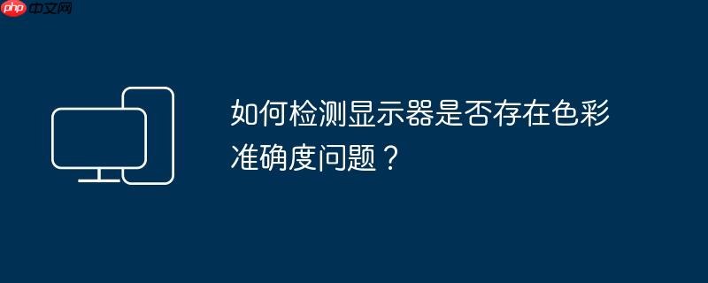 如何检测显示器是否存在色彩准确度问题？