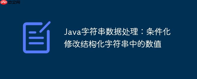 Java字符串数据处理：条件化修改结构化字符串中的数值