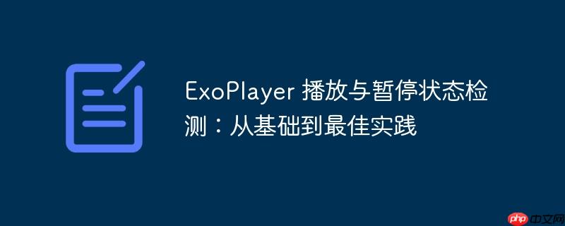 ExoPlayer 播放与暂停状态检测：从基础到最佳实践