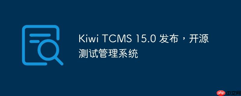 kiwi tcms 15.0 发布，开源测试管理系统