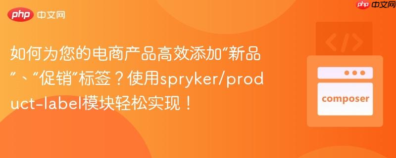 如何为您的电商产品高效添加“新品”、“促销”标签？使用spryker/product-label模块轻松实现！