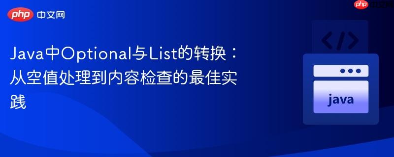 Java中Optional与List的转换：从空值处理到内容检查的最佳实践