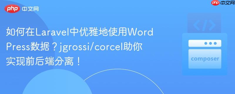 如何在laravel中优雅地使用wordpress数据？jgrossi/corcel助你实现前后端分离！
