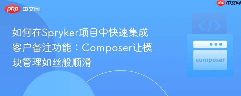 如何在Spryker项目中快速集成客户备注功能：Composer让模块管理如丝般顺滑