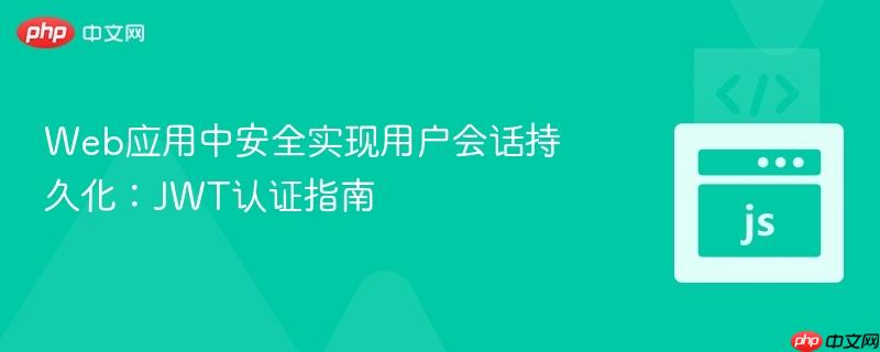 Web应用中安全实现用户会话持久化：JWT认证指南