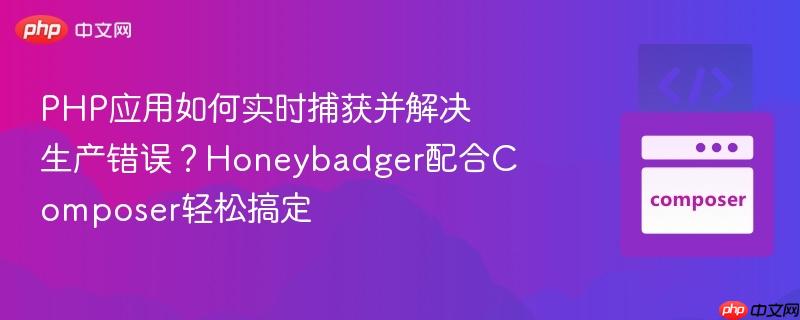 PHP应用如何实时捕获并解决生产错误？Honeybadger配合Composer轻松搞定