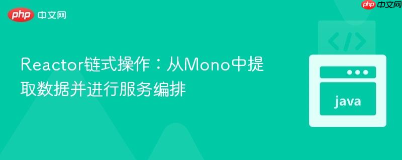 Reactor链式操作：从Mono中提取数据并进行服务编排