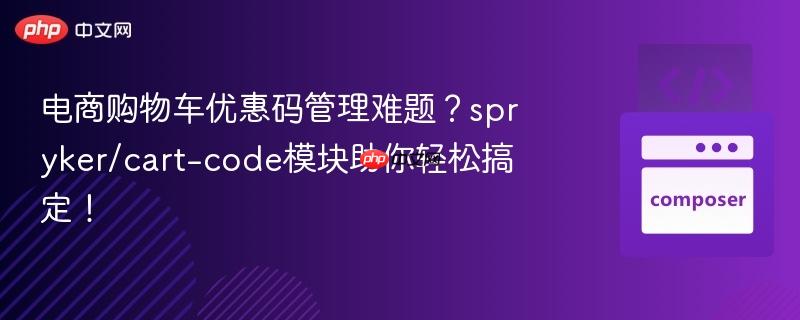 电商购物车优惠码管理难题？spryker/cart-code模块助你轻松搞定！