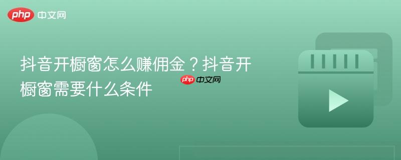 抖音开橱窗怎么赚佣金？抖音开橱窗需要什么条件