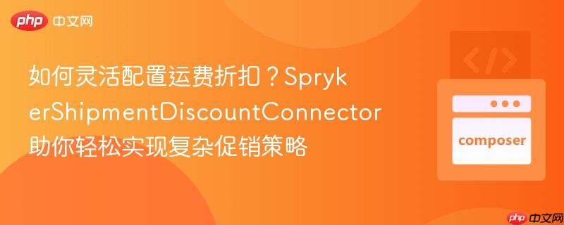 如何灵活配置运费折扣？SprykerShipmentDiscountConnector助你轻松实现复杂促销策略