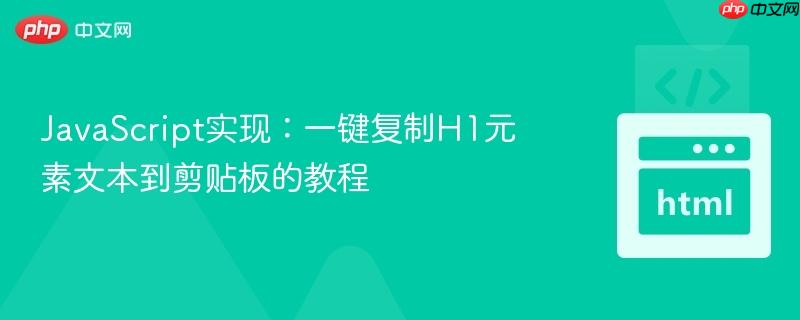 JavaScript实现：一键复制H1元素文本到剪贴板的教程