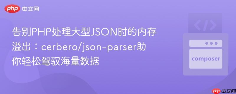 告别PHP处理大型JSON时的内存溢出：cerbero/json-parser助你轻松驾驭海量数据