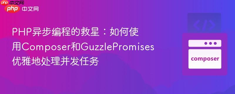 PHP异步编程的救星：如何使用Composer和GuzzlePromises优雅地处理并发任务