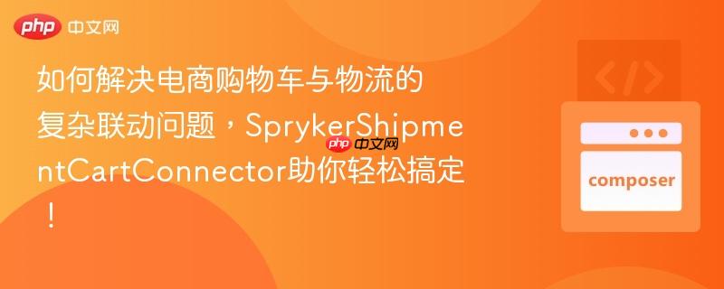 如何解决电商购物车与物流的复杂联动问题，sprykershipmentcartconnector助你轻松搞定！