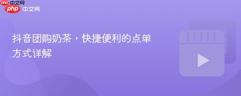 抖音团购奶茶，快捷便利的点单方式详解