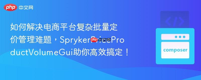 如何解决电商平台复杂批量定价管理难题，SprykerPriceProductVolumeGui助你高效搞定！