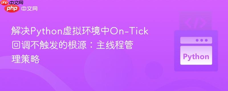 解决Python虚拟环境中On-Tick回调不触发的根源：主线程管理策略
