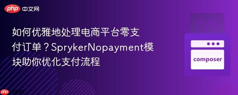 如何优雅地处理电商平台零支付订单？SprykerNopayment模块助你优化支付流程