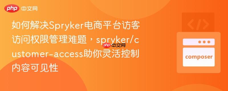 如何解决Spryker电商平台访客访问权限管理难题，spryker/customer-access助你灵活控制内容可见性