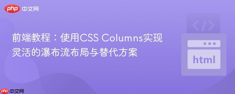 前端教程：使用CSS Columns实现灵活的瀑布流布局与替代方案