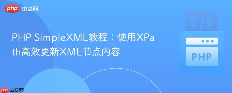 PHP SimpleXML教程：使用XPath高效更新XML节点内容