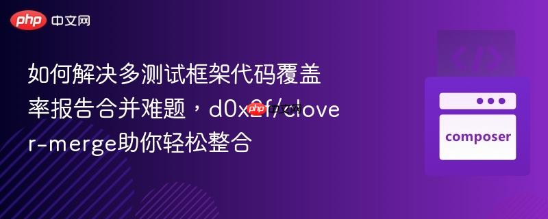如何解决多测试框架代码覆盖率报告合并难题，d0x2f/clover-merge助你轻松整合