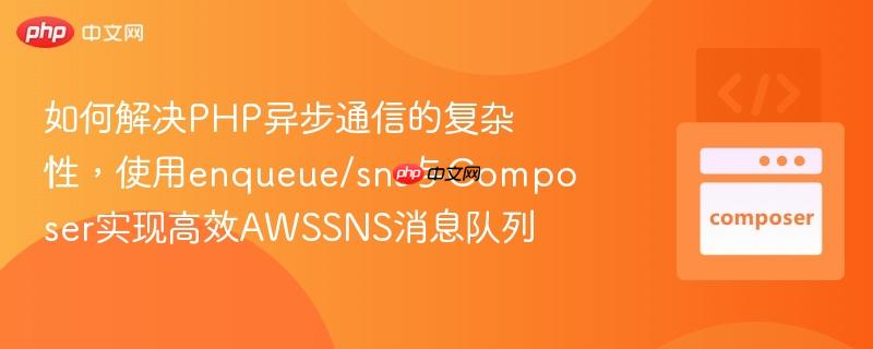 如何解决PHP异步通信的复杂性，使用enqueue/sns与Composer实现高效AWSSNS消息队列