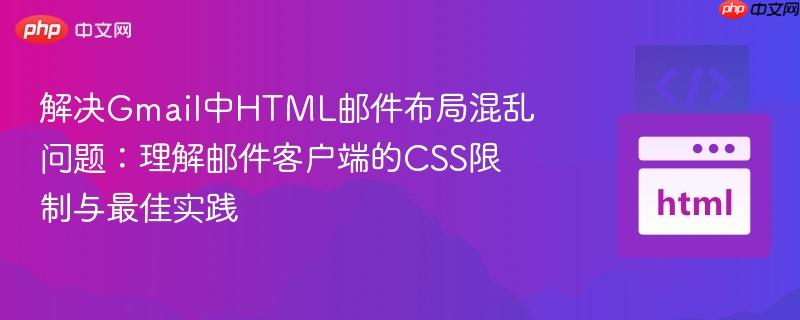 解决Gmail中HTML邮件布局混乱问题：理解邮件客户端的CSS限制与最佳实践