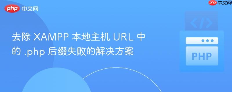 去除 XAMPP 本地主机 URL 中的 .php 后缀失败的解决方案