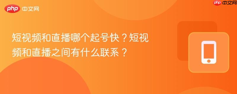 短视频和直播哪个起号快？短视频和直播之间有什么联系？