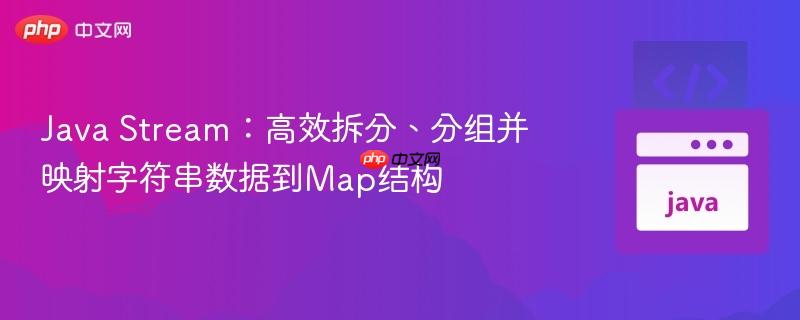 Java Stream：高效拆分、分组并映射字符串数据到Map结构