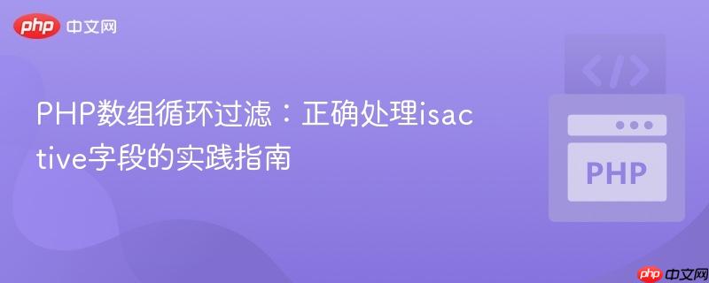 PHP数组循环过滤：正确处理isactive字段的实践指南