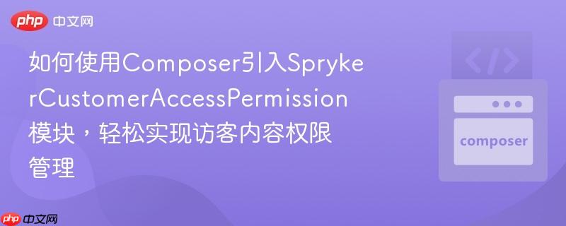 如何使用Composer引入SprykerCustomerAccessPermission模块，轻松实现访客内容权限管理