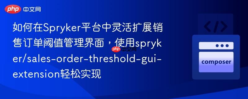 如何在Spryker平台中灵活扩展销售订单阈值管理界面，使用spryker/sales-order-threshold-gui-extension轻松实现