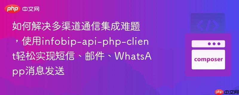 如何解决多渠道通信集成难题，使用infobip-api-php-client轻松实现短信、邮件、WhatsApp消息发送