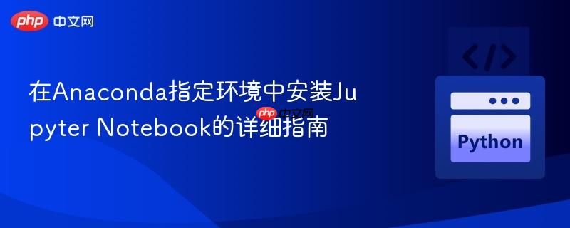 在anaconda指定环境中安装jupyter notebook的详细指南