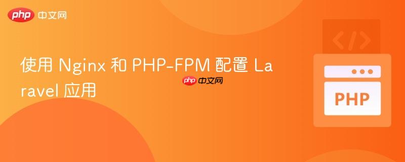 使用 Nginx 和 PHP-FPM 配置 Laravel 应用