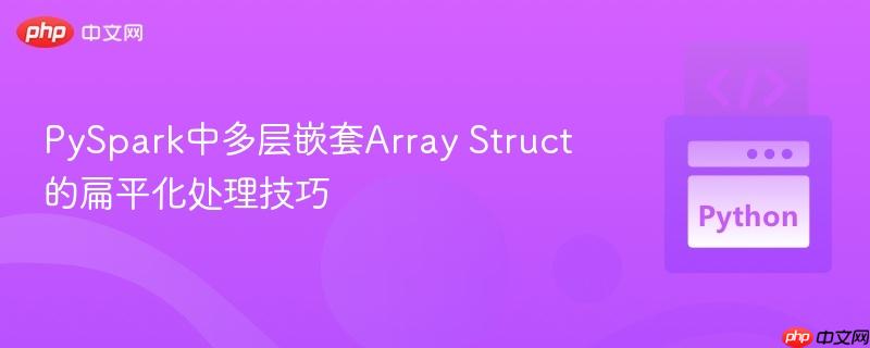 PySpark中多层嵌套Array Struct的扁平化处理技巧
