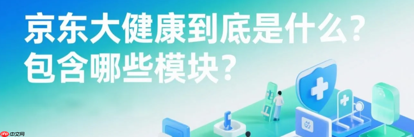 京东大健康到底是什么？包含哪些模块？医疗健康新风口！京东大健康全生态解析，附入驻资质清单！