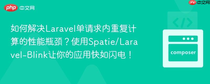 如何解决Laravel单请求内重复计算的性能瓶颈？使用Spatie/Laravel-Blink让你的应用快如闪电！