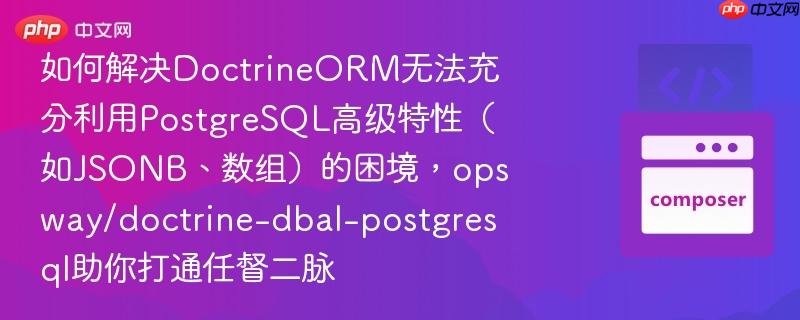 如何解决DoctrineORM无法充分利用PostgreSQL高级特性（如JSONB、数组）的困境，opsway/doctrine-dbal-postgresql助你打通任督二脉