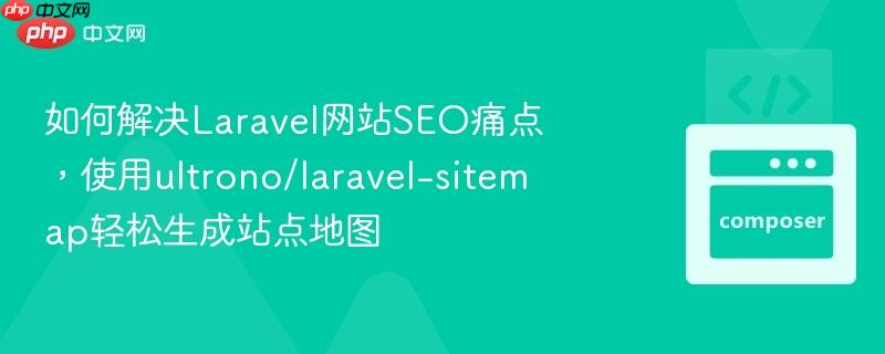 如何解决Laravel网站SEO痛点，使用ultrono/laravel-sitemap轻松生成站点地图