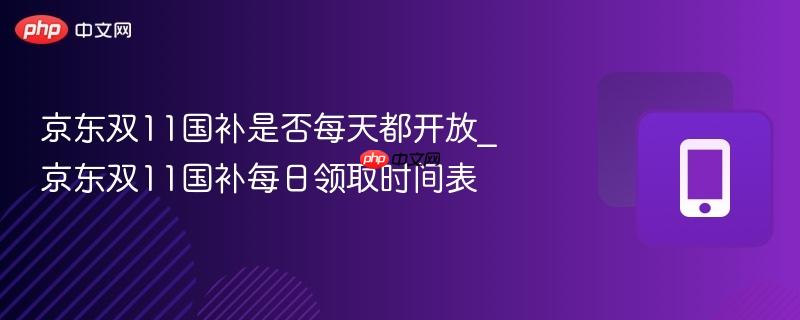 京东双11国补是否每天都开放_京东双11国补每日领取时间表